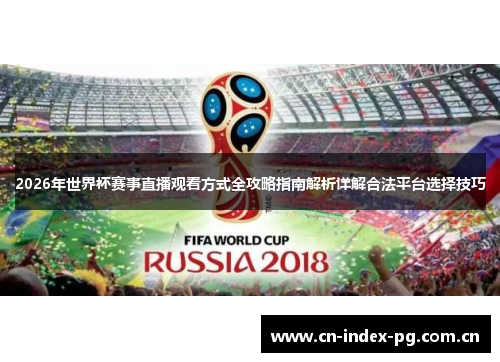 2026年世界杯赛事直播观看方式全攻略指南解析详解合法平台选择技巧 2026年世界杯赛事直播观看方式全攻略指南解析详解合法平台选择技巧